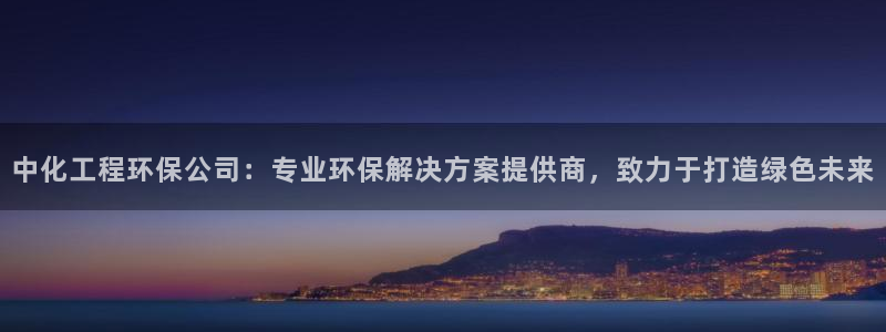 亿万先生合并：中化工程环保公司：专业环保解决方案提供商，致力于打造绿色未来