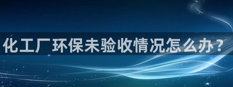 亿万城市手游：化工厂环保未验收情况怎么办？